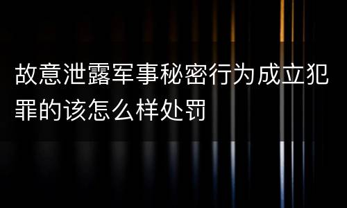 故意泄露军事秘密行为成立犯罪的该怎么样处罚