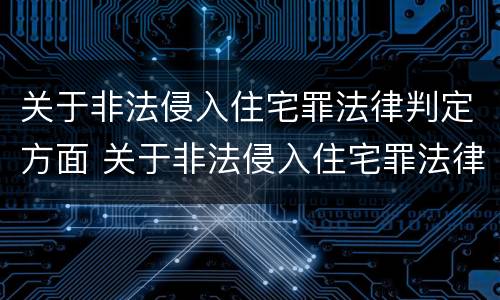 关于非法侵入住宅罪法律判定方面 关于非法侵入住宅罪法律判定方面的规定