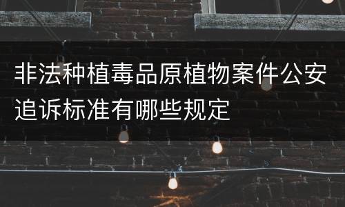 非法种植毒品原植物案件公安追诉标准有哪些规定
