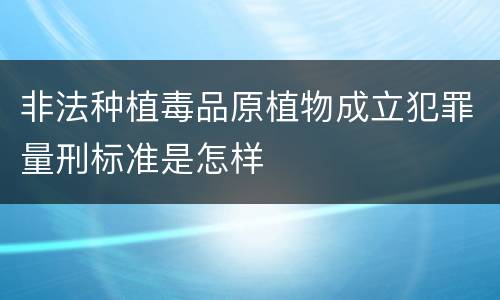 非法种植毒品原植物成立犯罪量刑标准是怎样
