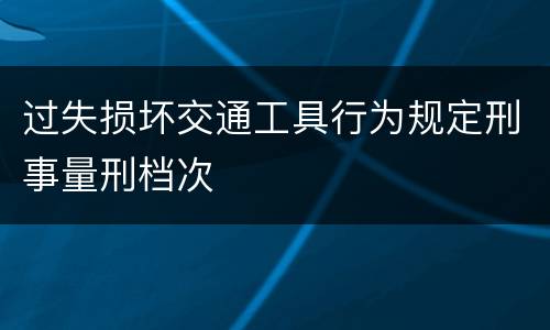 过失损坏交通工具行为规定刑事量刑档次