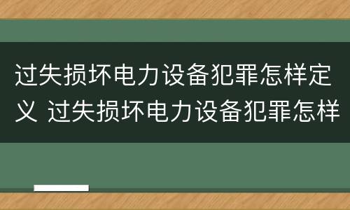 过失损坏电力设备犯罪怎样定义 过失损坏电力设备犯罪怎样定义罪名