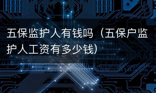 五保监护人有钱吗（五保户监护人工资有多少钱）