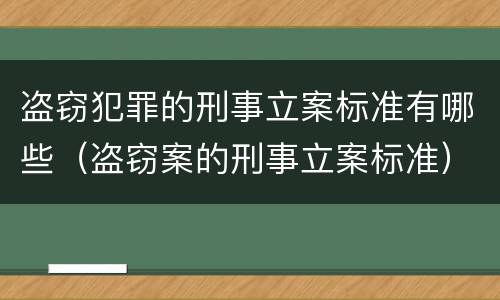 盗窃犯罪的刑事立案标准有哪些（盗窃案的刑事立案标准）