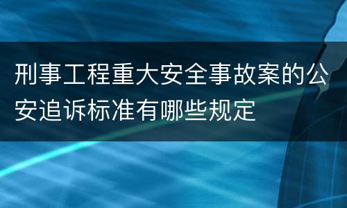 刑事工程重大安全事故案的公安追诉标准有哪些规定