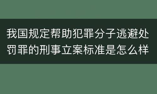 我国规定帮助犯罪分子逃避处罚罪的刑事立案标准是怎么样规定