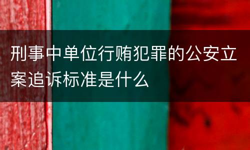 刑事中单位行贿犯罪的公安立案追诉标准是什么