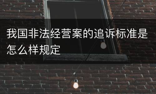 我国非法经营案的追诉标准是怎么样规定