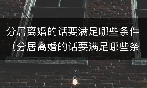 分居离婚的话要满足哪些条件（分居离婚的话要满足哪些条件呢）