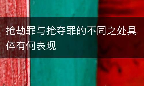 抢劫罪与抢夺罪的不同之处具体有何表现