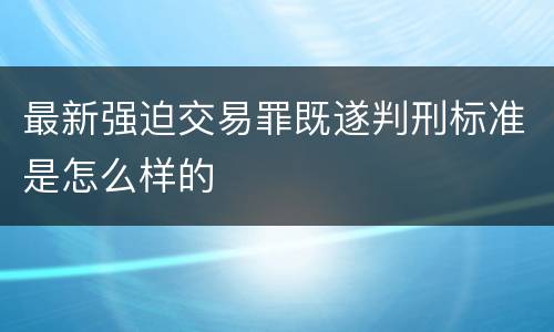 最新强迫交易罪既遂判刑标准是怎么样的