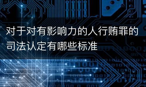 对于对有影响力的人行贿罪的司法认定有哪些标准