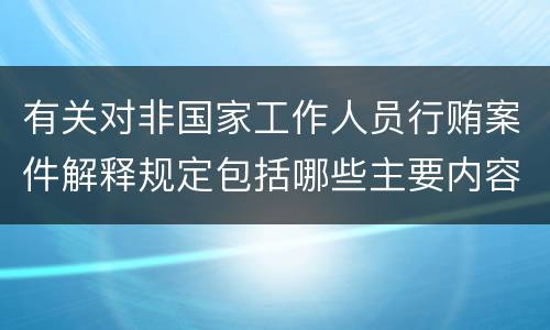 有关对非国家工作人员行贿案件解释规定包括哪些主要内容