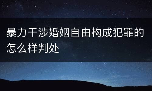 暴力干涉婚姻自由构成犯罪的怎么样判处