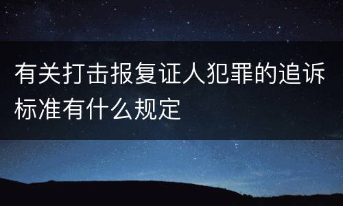 有关打击报复证人犯罪的追诉标准有什么规定