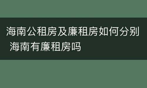 海南公租房及廉租房如何分别 海南有廉租房吗