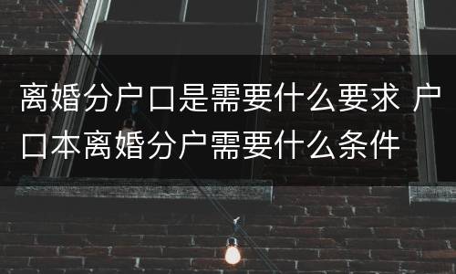 离婚分户口是需要什么要求 户口本离婚分户需要什么条件