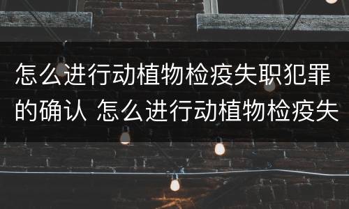 怎么进行动植物检疫失职犯罪的确认 怎么进行动植物检疫失职犯罪的确认