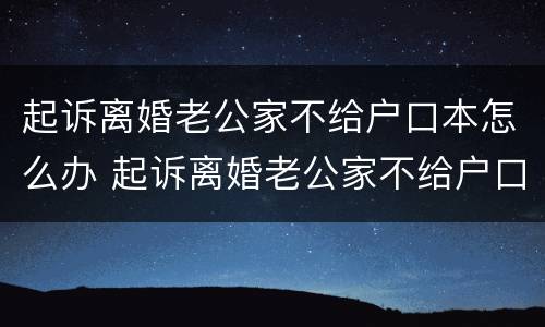 起诉离婚老公家不给户口本怎么办 起诉离婚老公家不给户口本怎么办理