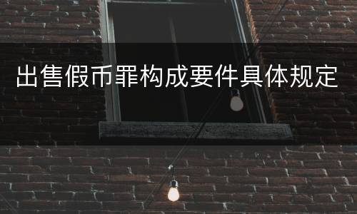 出售假币罪构成要件具体规定