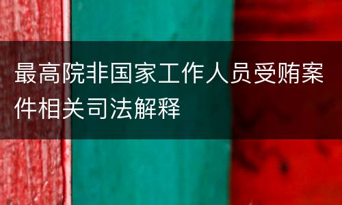 最高院非国家工作人员受贿案件相关司法解释