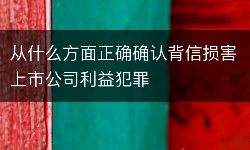 从什么方面正确确认背信损害上市公司利益犯罪