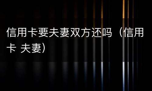 信用卡要夫妻双方还吗（信用卡 夫妻）