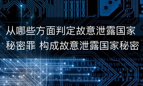 从哪些方面判定故意泄露国家秘密罪 构成故意泄露国家秘密罪,需要满足的条件有