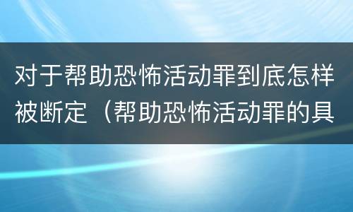 对于帮助恐怖活动罪到底怎样被断定（帮助恐怖活动罪的具体表现）
