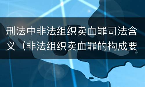 刑法中非法组织卖血罪司法含义（非法组织卖血罪的构成要件）