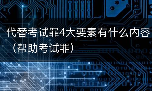 代替考试罪4大要素有什么内容（帮助考试罪）