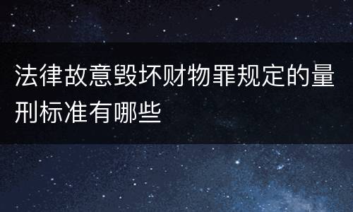 法律故意毁坏财物罪规定的量刑标准有哪些