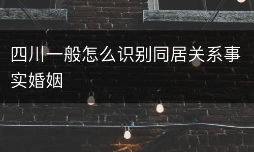 四川一般怎么识别同居关系事实婚姻