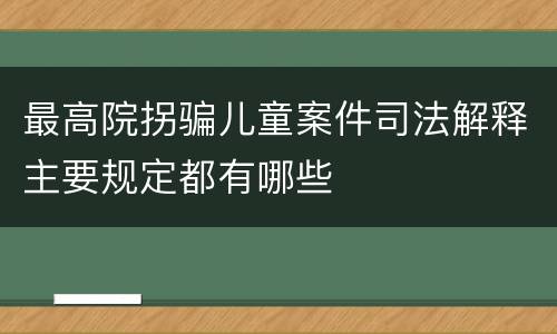 最高院拐骗儿童案件司法解释主要规定都有哪些