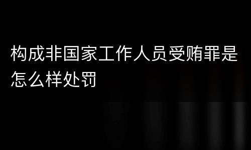 构成非国家工作人员受贿罪是怎么样处罚