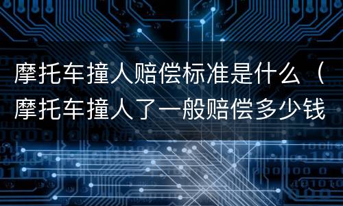 摩托车撞人赔偿标准是什么（摩托车撞人了一般赔偿多少钱）
