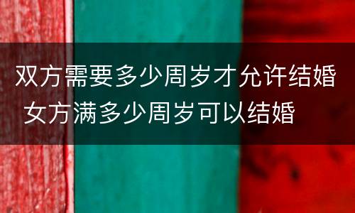 双方需要多少周岁才允许结婚 女方满多少周岁可以结婚