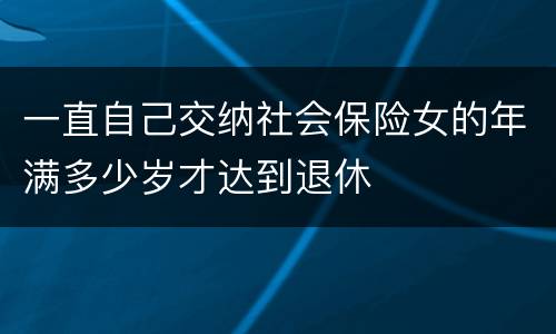 一直自己交纳社会保险女的年满多少岁才达到退休