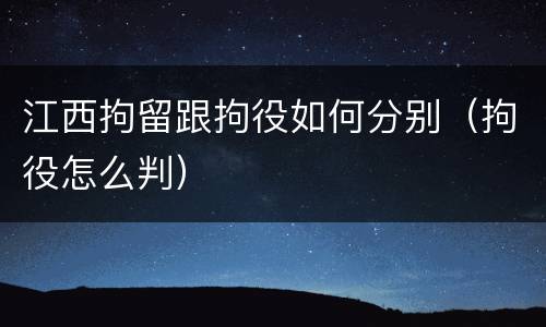 江西拘留跟拘役如何分别（拘役怎么判）