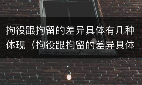 拘役跟拘留的差异具体有几种体现（拘役跟拘留的差异具体有几种体现方式）