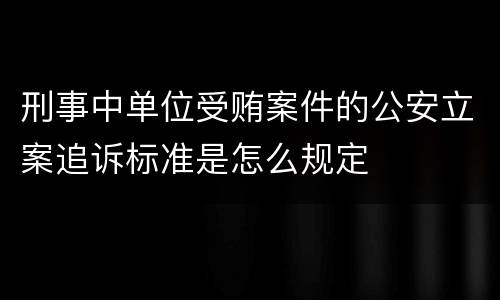 刑事中单位受贿案件的公安立案追诉标准是怎么规定