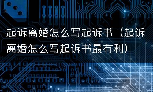 起诉离婚怎么写起诉书（起诉离婚怎么写起诉书最有利）
