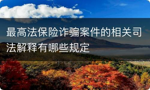 最高法保险诈骗案件的相关司法解释有哪些规定