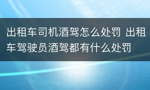 出租车司机酒驾怎么处罚 出租车驾驶员酒驾都有什么处罚