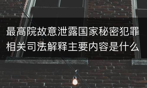 最高院故意泄露国家秘密犯罪相关司法解释主要内容是什么