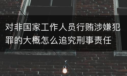 对非国家工作人员行贿涉嫌犯罪的大概怎么追究刑事责任