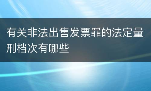 有关非法出售发票罪的法定量刑档次有哪些