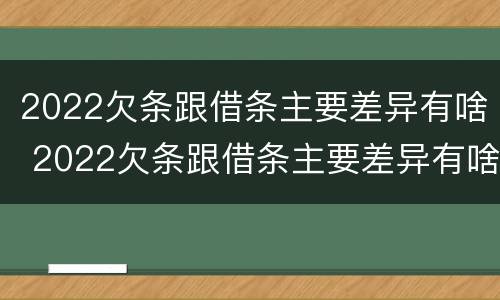 2022欠条跟借条主要差异有啥 2022欠条跟借条主要差异有啥影响