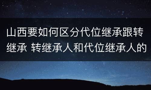 山西要如何区分代位继承跟转继承 转继承人和代位继承人的区别