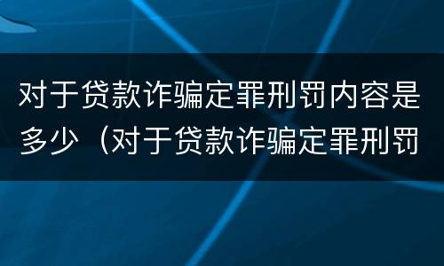 对于贷款诈骗定罪刑罚内容是多少（对于贷款诈骗定罪刑罚内容是多少年）